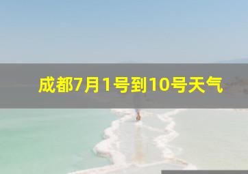 成都7月1号到10号天气