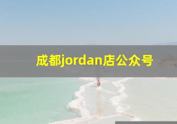 成都jordan店公众号