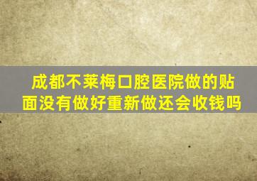 成都不莱梅口腔医院做的贴面没有做好重新做还会收钱吗