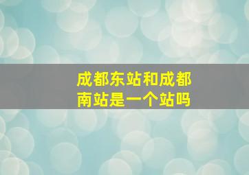 成都东站和成都南站是一个站吗