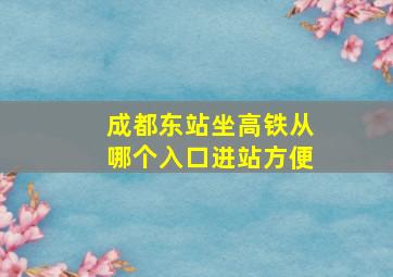 成都东站坐高铁从哪个入口进站方便