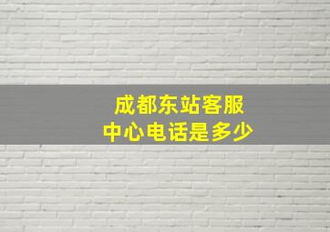 成都东站客服中心电话是多少