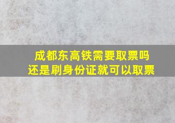 成都东高铁需要取票吗还是刷身份证就可以取票