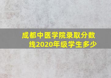 成都中医学院录取分数线2020年级学生多少