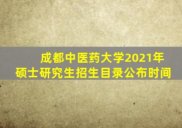 成都中医药大学2021年硕士研究生招生目录公布时间