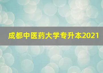 成都中医药大学专升本2021