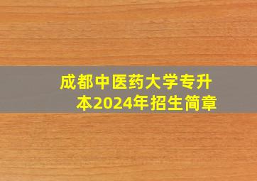 成都中医药大学专升本2024年招生简章