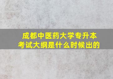 成都中医药大学专升本考试大纲是什么时候出的