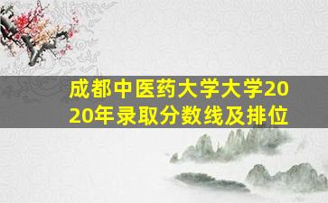 成都中医药大学大学2020年录取分数线及排位