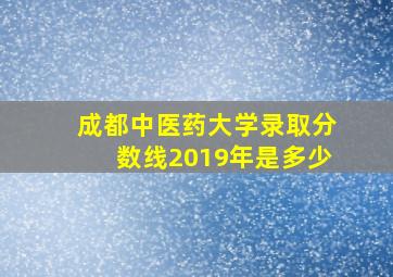 成都中医药大学录取分数线2019年是多少