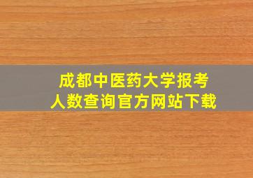 成都中医药大学报考人数查询官方网站下载