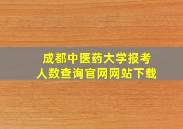 成都中医药大学报考人数查询官网网站下载