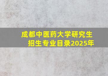 成都中医药大学研究生招生专业目录2025年