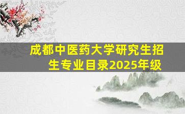 成都中医药大学研究生招生专业目录2025年级