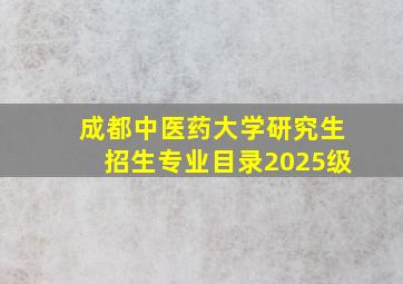 成都中医药大学研究生招生专业目录2025级