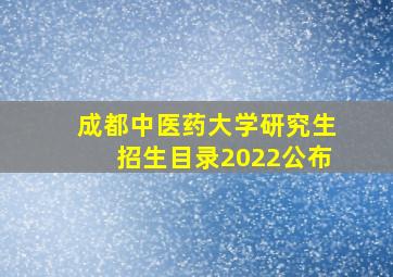 成都中医药大学研究生招生目录2022公布