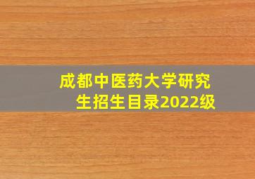 成都中医药大学研究生招生目录2022级