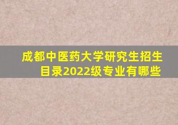 成都中医药大学研究生招生目录2022级专业有哪些