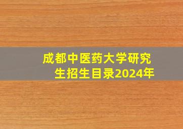 成都中医药大学研究生招生目录2024年