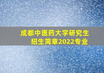 成都中医药大学研究生招生简章2022专业