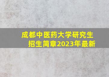 成都中医药大学研究生招生简章2023年最新