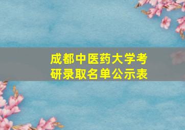 成都中医药大学考研录取名单公示表