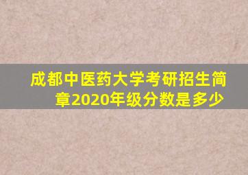 成都中医药大学考研招生简章2020年级分数是多少