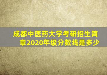 成都中医药大学考研招生简章2020年级分数线是多少