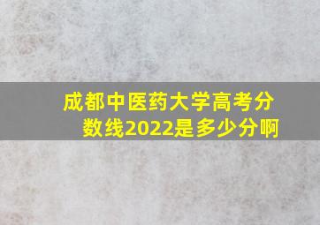 成都中医药大学高考分数线2022是多少分啊