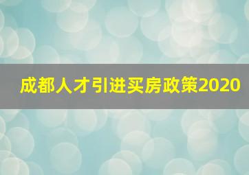 成都人才引进买房政策2020