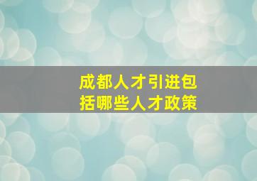 成都人才引进包括哪些人才政策