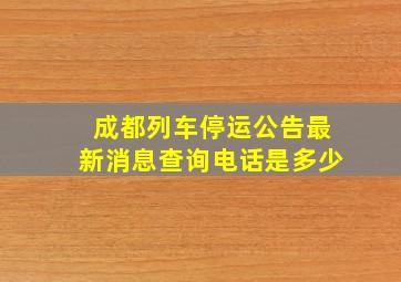 成都列车停运公告最新消息查询电话是多少