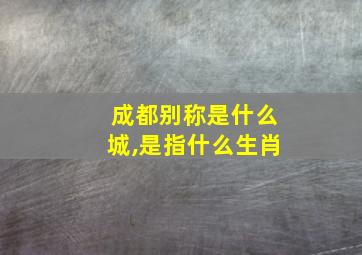 成都别称是什么城,是指什么生肖