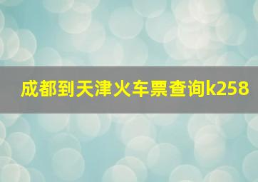 成都到天津火车票查询k258