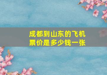 成都到山东的飞机票价是多少钱一张