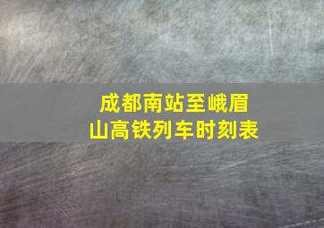 成都南站至峨眉山高铁列车时刻表