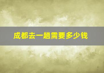 成都去一趟需要多少钱