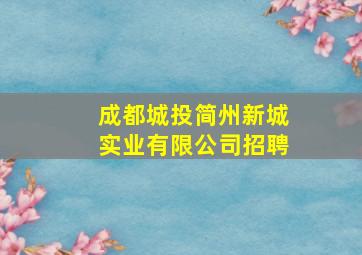 成都城投简州新城实业有限公司招聘