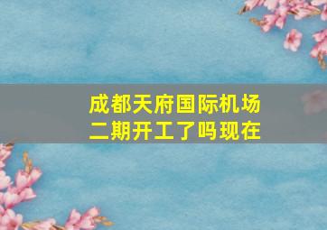 成都天府国际机场二期开工了吗现在