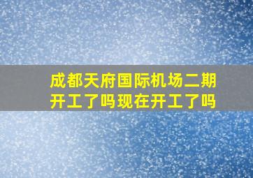 成都天府国际机场二期开工了吗现在开工了吗