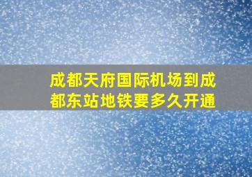 成都天府国际机场到成都东站地铁要多久开通