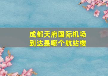 成都天府国际机场到达是哪个航站楼