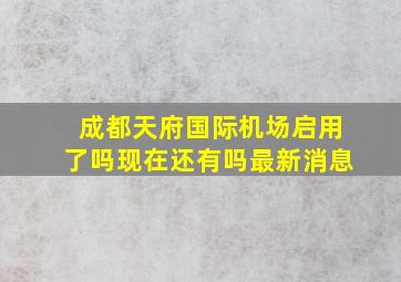 成都天府国际机场启用了吗现在还有吗最新消息