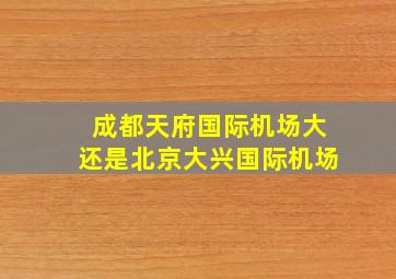 成都天府国际机场大还是北京大兴国际机场