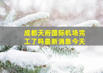 成都天府国际机场完工了吗最新消息今天