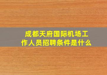 成都天府国际机场工作人员招聘条件是什么