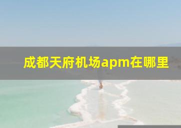 成都天府机场apm在哪里