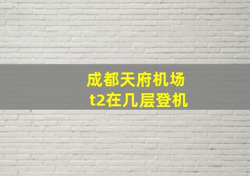 成都天府机场t2在几层登机