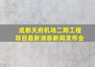 成都天府机场二期工程项目最新消息新闻发布会