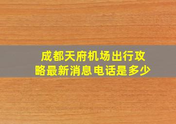 成都天府机场出行攻略最新消息电话是多少